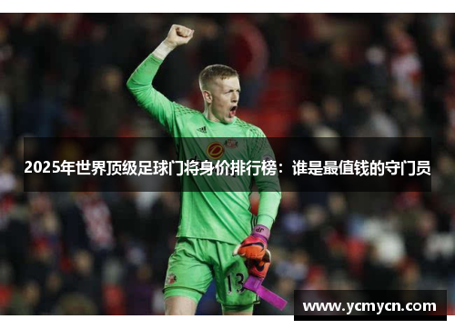 2025年世界顶级足球门将身价排行榜:谁是最值钱的守门员 2025年世界顶级足球门将身价排行榜:谁是最值钱的守门员
