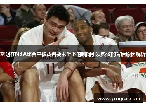姚明在NBA比赛中被裁判要求坐下的瞬间引发热议的背后原因解析 姚明在NBA比赛中被裁判要求坐下的瞬间引发热议的背后原因解析