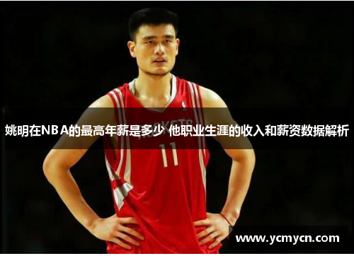 姚明在NBA的最高年薪是多少 他职业生涯的收入和薪资数据解析 姚明在NBA的最高年薪是多少 他职业生涯的收入和薪资数据解析