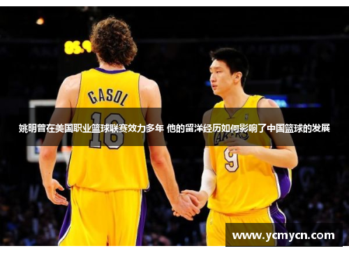 姚明曾在美国职业篮球联赛效力多年 他的留洋经历如何影响了中国篮球的发展 姚明曾在美国职业篮球联赛效力多年 他的留洋经历如何影响了中国篮球的发展