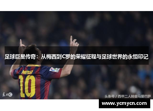 足球巨星传奇：从梅西到C罗的荣耀征程与足球世界的永恒印记