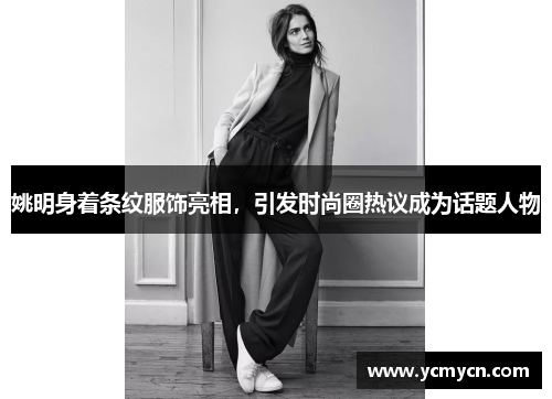 姚明身着条纹服饰亮相,引发时尚圈热议成为话题人物 姚明身着条纹服饰亮相,引发时尚圈热议成为话题人物