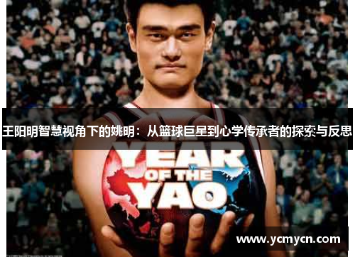 王阳明智慧视角下的姚明:从篮球巨星到心学传承者的探索与反思 王阳明智慧视角下的姚明:从篮球巨星到心学传承者的探索与反思