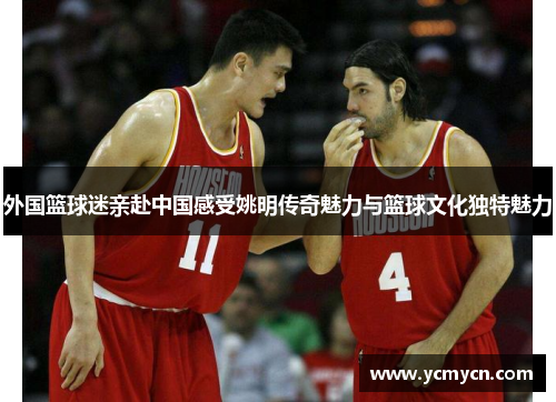 外国篮球迷亲赴中国感受姚明传奇魅力与篮球文化独特魅力 外国篮球迷亲赴中国感受姚明传奇魅力与篮球文化独特魅力