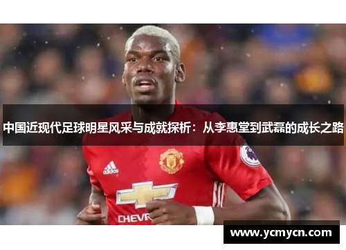 中国近现代足球明星风采与成就探析:从李惠堂到武磊的成长之路 中国近现代足球明星风采与成就探析:从李惠堂到武磊的成长之路
