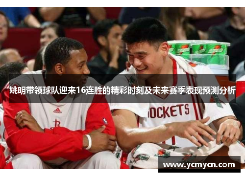 姚明带领球队迎来16连胜的精彩时刻及未来赛季表现预测分析 姚明带领球队迎来16连胜的精彩时刻及未来赛季表现预测分析