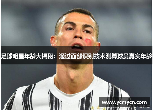 足球明星年龄大揭秘:通过面部识别技术测算球员真实年龄 足球明星年龄大揭秘:通过面部识别技术测算球员真实年龄