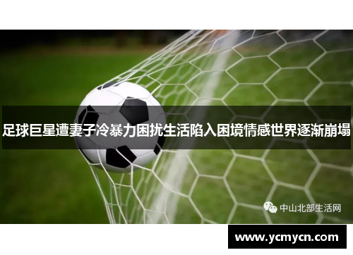 足球巨星遭妻子冷暴力困扰生活陷入困境情感世界逐渐崩塌 足球巨星遭妻子冷暴力困扰生活陷入困境情感世界逐渐崩塌