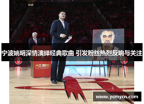 宁波姚明深情演绎经典歌曲 引发粉丝热烈反响与关注 宁波姚明深情演绎经典歌曲 引发粉丝热烈反响与关注