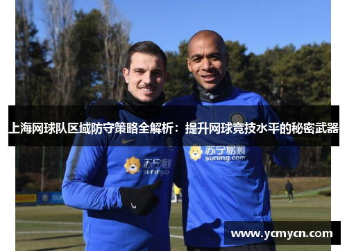 上海网球队区域防守策略全解析：提升网球竞技水平的秘密武器