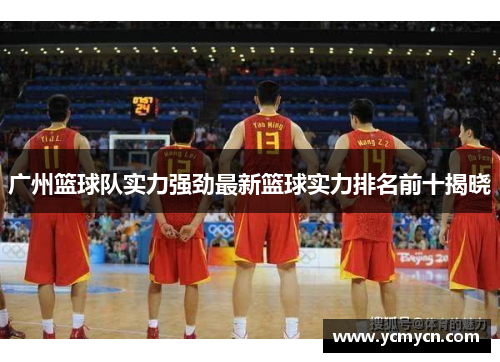 广州篮球队实力强劲最新篮球实力排名前十揭晓
