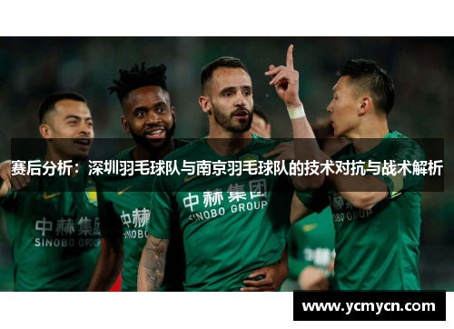赛后分析：深圳羽毛球队与南京羽毛球队的技术对抗与战术解析