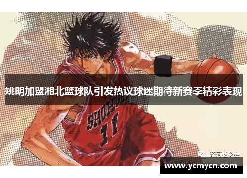 姚明加盟湘北篮球队引发热议球迷期待新赛季精彩表现