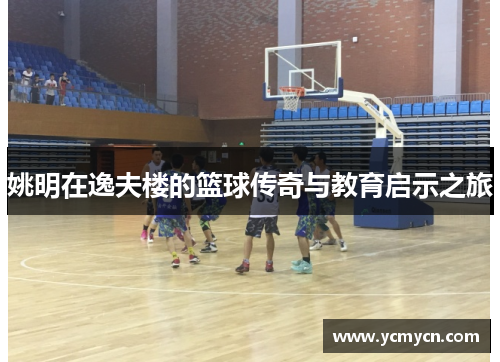 姚明在逸夫楼的篮球传奇与教育启示之旅