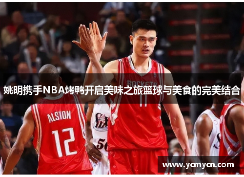 姚明携手NBA烤鸭开启美味之旅篮球与美食的完美结合