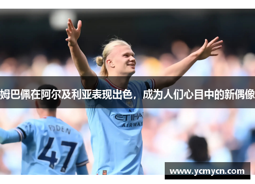 姆巴佩在阿尔及利亚表现出色，成为人们心目中的新偶像