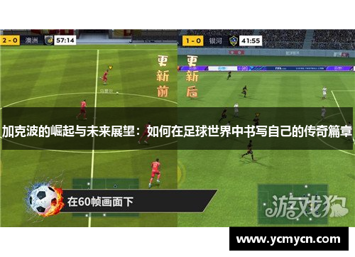 加克波的崛起与未来展望：如何在足球世界中书写自己的传奇篇章