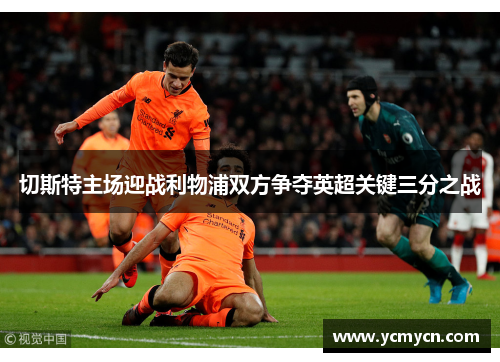 切斯特主场迎战利物浦双方争夺英超关键三分之战