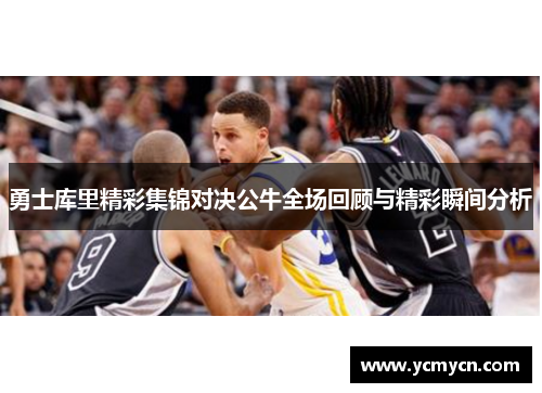 勇士库里精彩集锦对决公牛全场回顾与精彩瞬间分析
