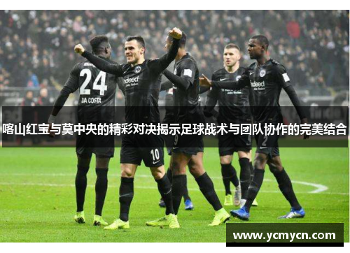 喀山红宝与莫中央的精彩对决揭示足球战术与团队协作的完美结合