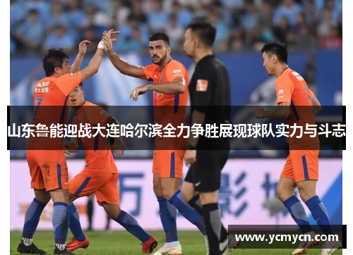 山东鲁能迎战大连哈尔滨全力争胜展现球队实力与斗志
