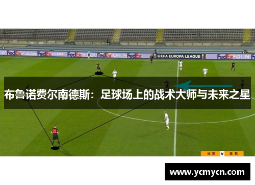 布鲁诺费尔南德斯：足球场上的战术大师与未来之星