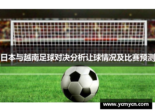 日本与越南足球对决分析让球情况及比赛预测