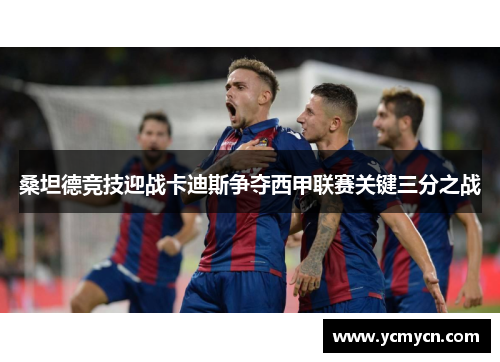 桑坦德竞技迎战卡迪斯争夺西甲联赛关键三分之战