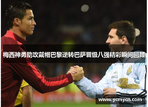 梅西神勇助攻戴帽巴黎逆转巴萨晋级八强精彩瞬间回顾