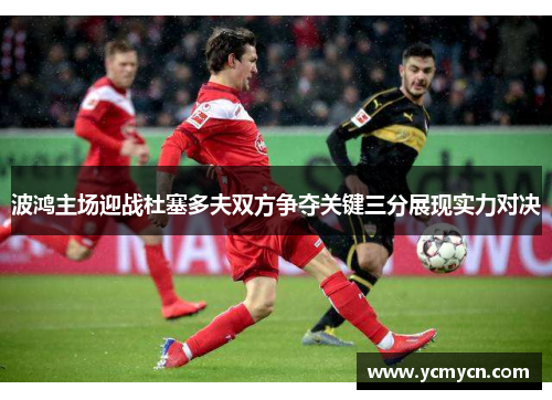 波鸿主场迎战杜塞多夫双方争夺关键三分展现实力对决
