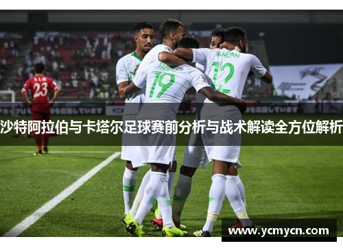 沙特阿拉伯与卡塔尔足球赛前分析与战术解读全方位解析