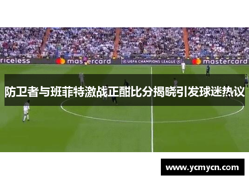 防卫者与班菲特激战正酣比分揭晓引发球迷热议